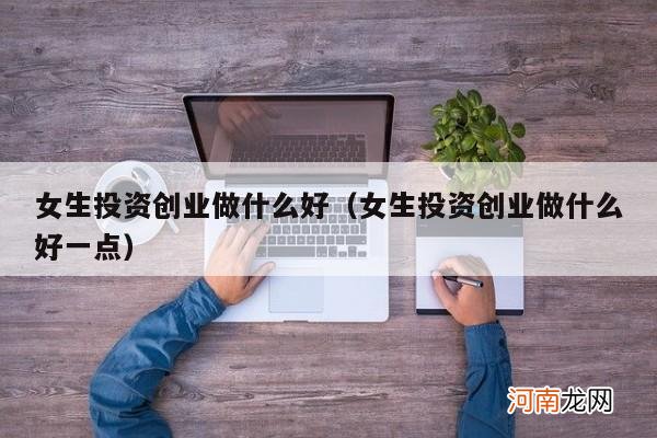 女生投资创业做什么好一点 女生投资创业做什么好