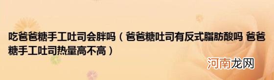 爸爸糖吐司有反式脂肪酸吗爸爸糖手工吐司热量高不高 吃爸爸糖手工吐司会胖吗