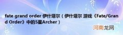 伊什塔尔游戏《Fate/GrandOrder》中的5星Archer fategrandorder伊什塔尔