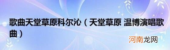 天堂草原温博演唱歌曲 歌曲天堂草原科尔沁