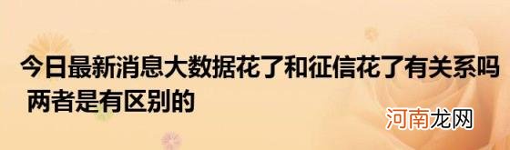 今日最新消息大数据花了和征信花了有关系吗两者是有区别的