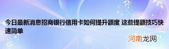 今日最新消息招商银行信用卡如何提升额度这些提额技巧快速简单