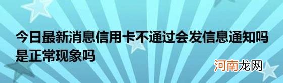 今日最新消息信用卡不通过会发信息通知吗是正常现象吗