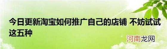 今日更新淘宝如何推广自己的店铺不妨试试这五种