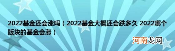 2022基金大概还会跌多久2022哪个版块的基金会涨 2022基金还会涨吗