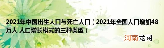 2021年全国人口增加48万人人口增长模式的三种类型 2021年中国出生人口与死亡人口