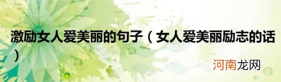 女人爱美丽励志的话 激励女人爱美丽的句子