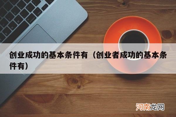 创业者成功的基本条件有 创业成功的基本条件有