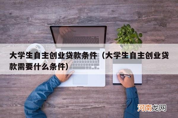 大学生自主创业贷款需要什么条件 大学生自主创业贷款条件