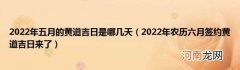 2022年农历六月签约黄道吉日来了 2022年五月的黄道吉日是哪几天