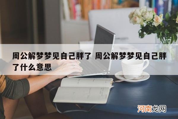 周公解梦梦见自己胖了 周公解梦梦见自己胖了什么意思