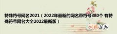 2022年最新的网名带符号380个有特殊符号网名大全2022最新版 特殊符号网名2021