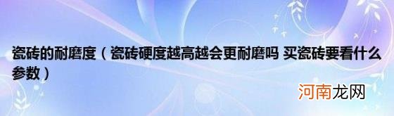 瓷砖硬度越高越会更耐磨吗买瓷砖要看什么参数 瓷砖的耐磨度