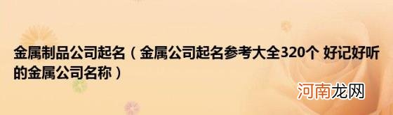 金属公司起名参考大全320个好记好听的金属公司名称 金属制品公司起名