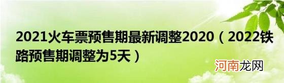 2022铁路预售期调整为5天 2021火车票预售期最新调整2020