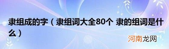 隶组词大全80个隶的组词是什么 隶组成的字