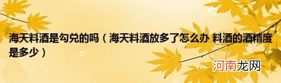 海天料酒放多了怎么办料酒的酒精度是多少 海天料酒是勾兑的吗