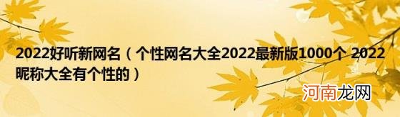 个性网名大全2022最新版1000个2022昵称大全有个性的 2022好听新网名