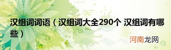 汉组词大全290个汉组词有哪些 汉组词词语