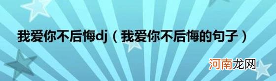 我爱你不后悔的句子 我爱你不后悔dj