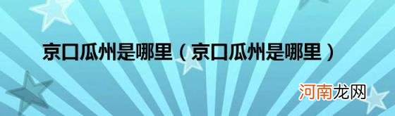 京口瓜州是哪里 京口瓜州是哪里