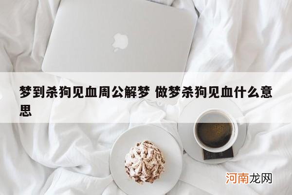 梦到杀狗见血周公解梦 做梦杀狗见血什么意思