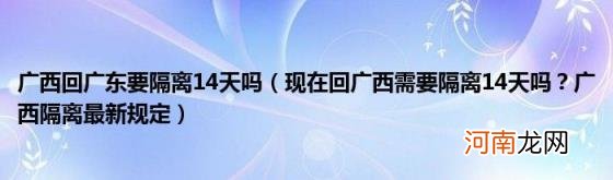 现在回广西需要隔离14天吗？广西隔离最新规定 广西回广东要隔离14天吗