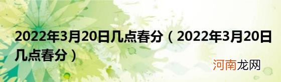 2022年3月20日几点春分 2022年3月20日几点春分