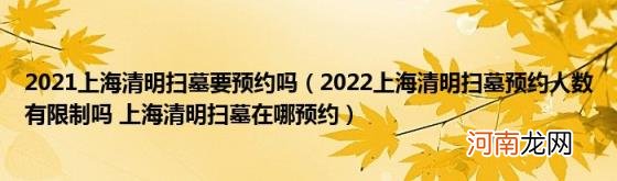 2022上海清明扫墓预约人数有限制吗上海清明扫墓在哪预约 2021上海清明扫墓要预约吗