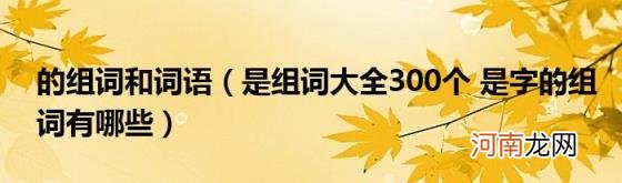 是组词大全300个是字的组词有哪些 的组词和词语