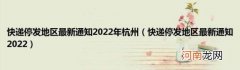 快递停发地区最新通知2022 快递停发地区最新通知2022年杭州