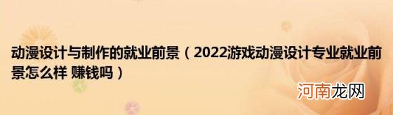 2022游戏动漫设计专业就业前景怎么样赚钱吗 动漫设计与制作的就业前景