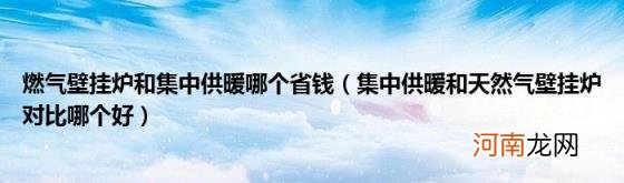 集中供暖和天然气壁挂炉对比哪个好 燃气壁挂炉和集中供暖哪个省钱