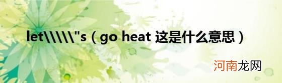 goheat这是什么意思 let\\\\&quot;s