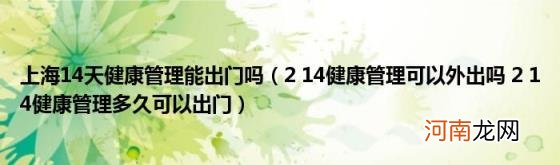 214健康管理可以外出吗214健康管理多久可以出门 上海14天健康管理能出门吗