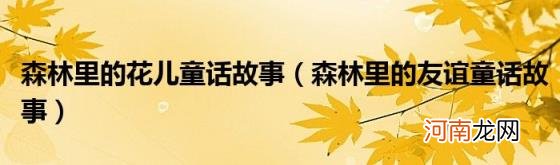 森林里的友谊童话故事 森林里的花儿童话故事