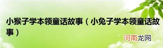 小兔子学本领童话故事 小猴子学本领童话故事