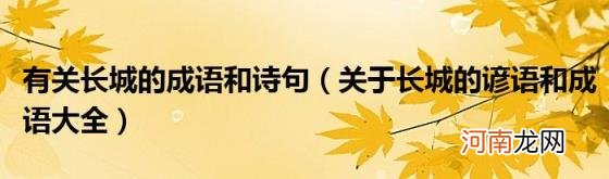 关于长城的谚语和成语大全 有关长城的成语和诗句