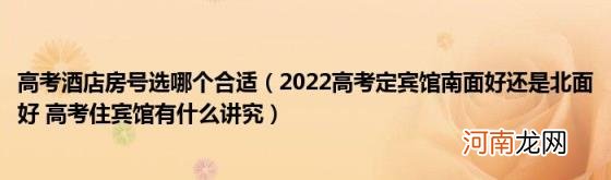 2022高考定宾馆南面好还是北面好高考住宾馆有什么讲究 高考酒店房号选哪个合适