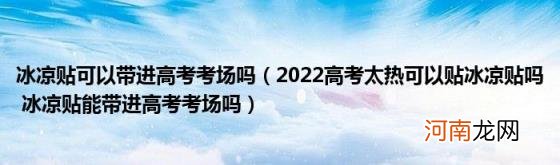 2022高考太热可以贴冰凉贴吗冰凉贴能带进高考考场吗 冰凉贴可以带进高考考场吗