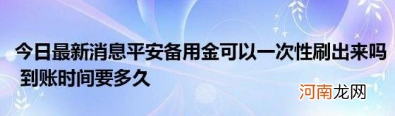 今日最新消息平安备用金可以一次性刷出来吗到账时间要多久