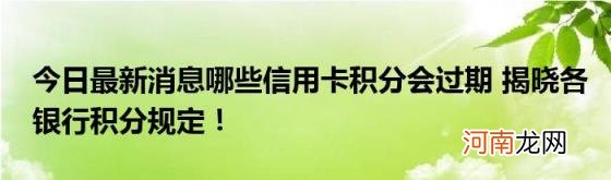 今日最新消息哪些信用卡积分会过期揭晓各银行积分规定！