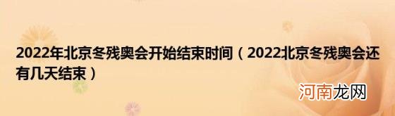 2022北京冬残奥会还有几天结束 2022年北京冬残奥会开始结束时间