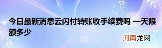 今日最新消息云闪付转账收手续费吗一天限额多少