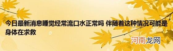 今日最新消息睡觉经常流口水正常吗伴随着这种情况可能是身体在求救