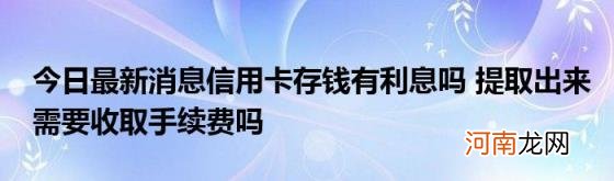 今日最新消息信用卡存钱有利息吗提取出来需要收取手续费吗