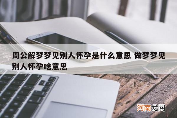 周公解梦梦见别人怀孕是什么意思 做梦梦见别人怀孕啥意思