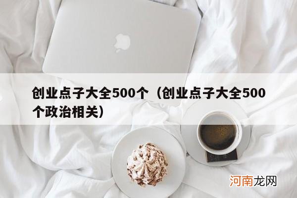 创业点子大全500个政治相关 创业点子大全500个