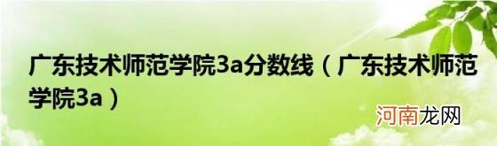 广东技术师范学院3a 广东技术师范学院3a分数线