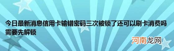 今日最新消息信用卡输错密码三次被锁了还可以刷卡消费吗需要先解锁